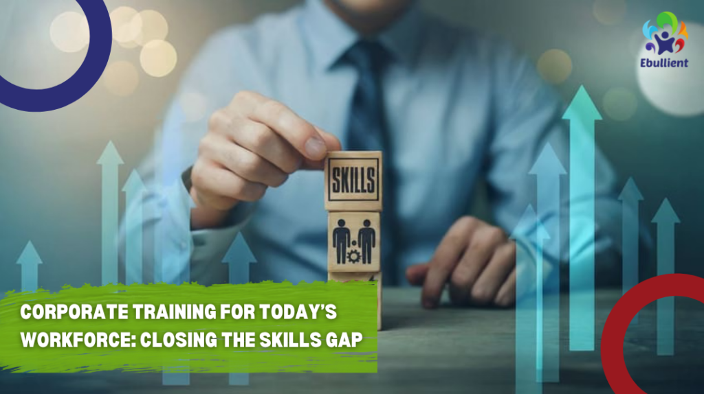 Corporate Training for Today’s Workforce: How to Close the Skills Gap