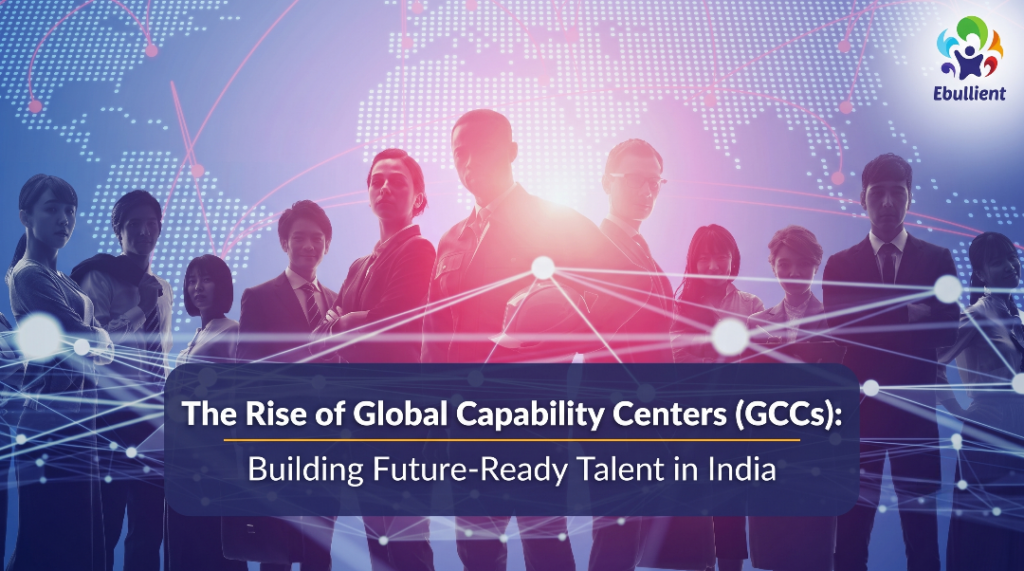 The Rise of Global Capability Centers (GCCs) Building Future Ready Talent in India